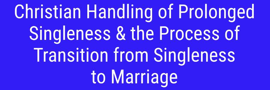 Christian Handling of Prolonged Singleness & the Process of Transition from Singleness to Marriage banner