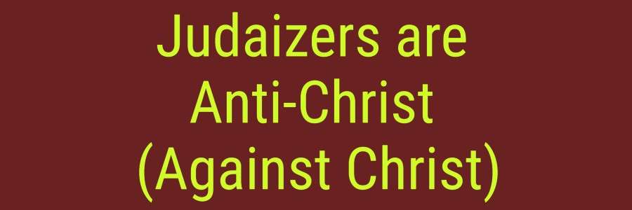 Judaizers are Anti-Christ (Against Christ)
