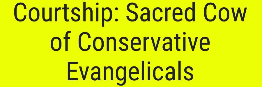 Courtship Sacred Cow of Conservative Evangelicals