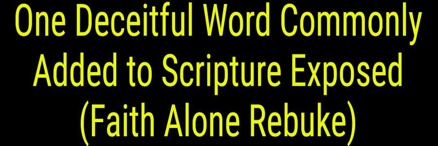 One Deceitful Word Commonly Added to Scripture Exposed (Faith Alone Rebuke)
