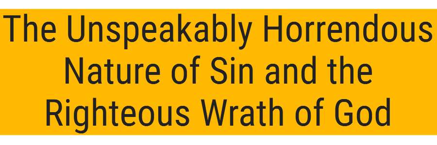 The Unspeakably Horrendous Nature of Sin and the Righteous Wrath of God
