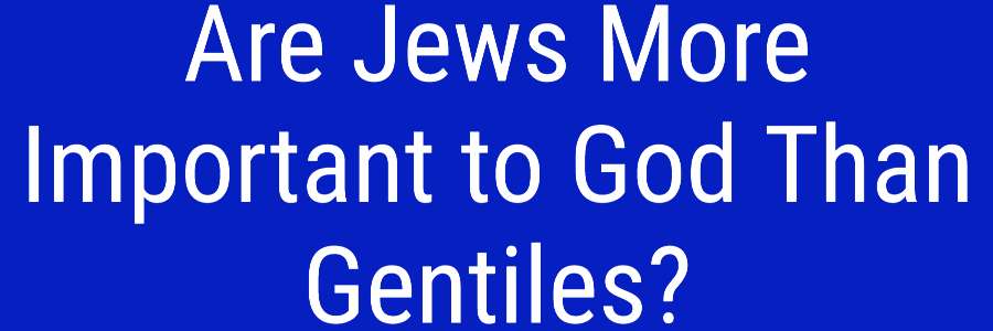 Are Jews More Important to God Than Gentiles