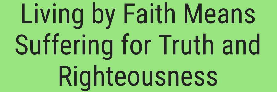 Living by Faith Means Suffering for Truth and Righteousness